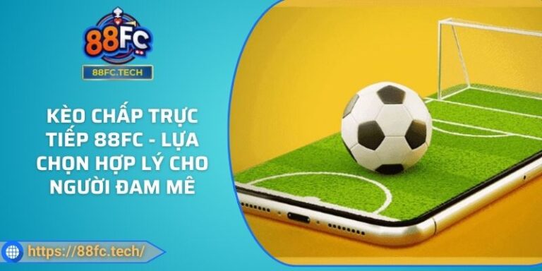 Kèo Chấp Trực Tiếp 88FC - Lựa Chọn Hợp Lý Cho Người Đam Mê