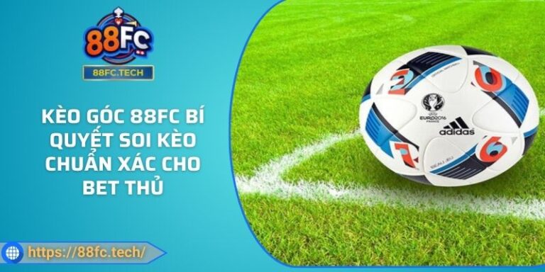 Kèo Góc 88FC Bí Quyết Soi Kèo Chuẩn Xác Cho Bet Thủ