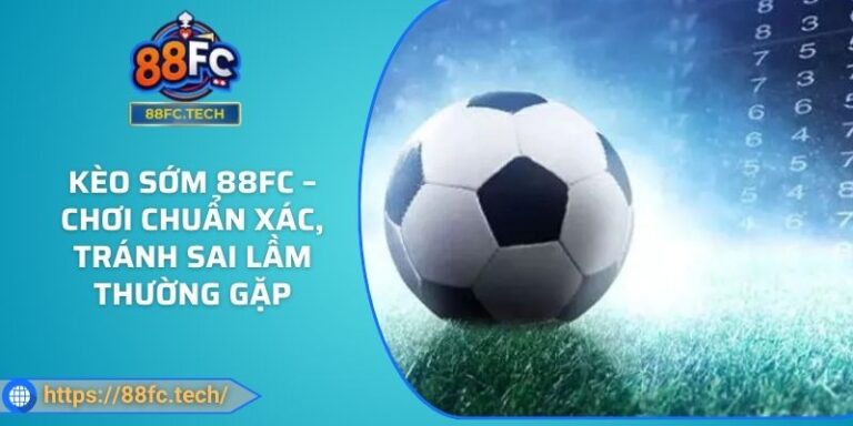 Kèo Sớm 88FC – Chơi Chuẩn Xác, Tránh Sai Lầm Thường Gặp