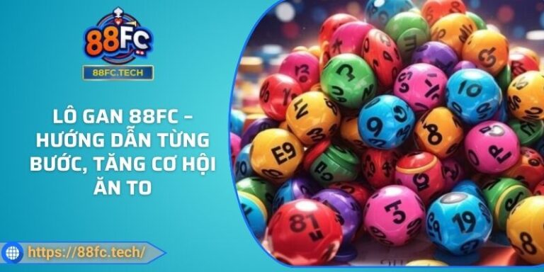 Lô Gan 88FC – Hướng Dẫn Từng Bước, Tăng Cơ Hội Ăn To