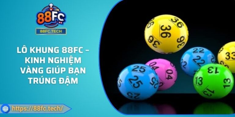 Lô Khung 88FC – Kinh Nghiệm Vàng Giúp Bạn Trúng Đậm
