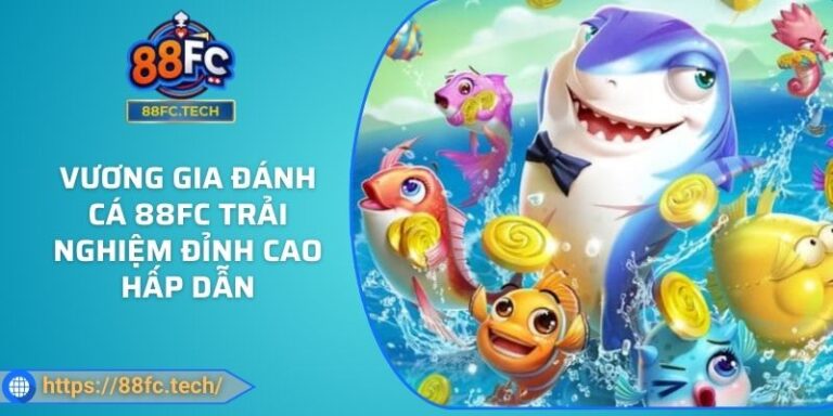 Vương Gia Đánh Cá 88FC Trải Nghiệm Đỉnh Cao Hấp Dẫn